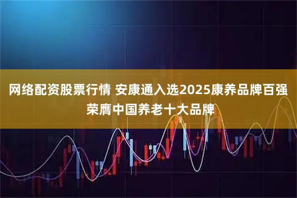 网络配资股票行情 安康通入选2025康养品牌百强 荣膺中国养老十大品牌