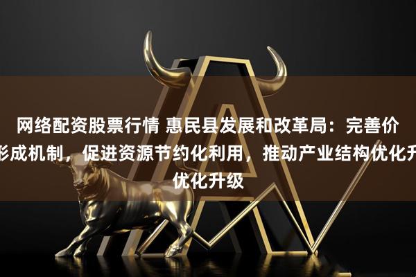 网络配资股票行情 惠民县发展和改革局：完善价格形成机制，促进资源节约化利用，推动产业结构优化升级