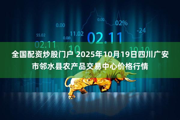 全国配资炒股门户 2025年10月19日四川广安市邻水县农产品交易中心价格行情