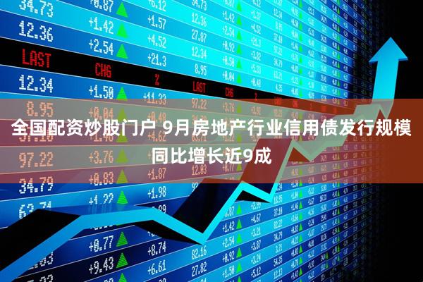 全国配资炒股门户 9月房地产行业信用债发行规模同比增长近9成