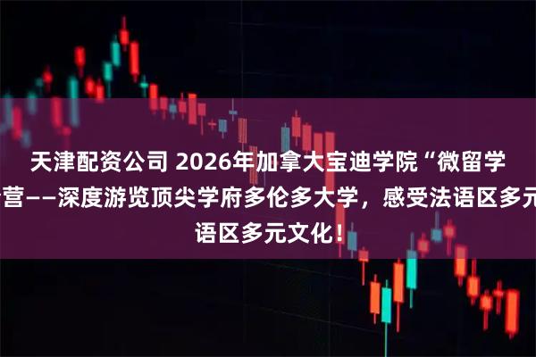 天津配资公司 2026年加拿大宝迪学院“微留学”夏令营——深度游览顶尖学府多伦多大学，感受法语区多元文化！