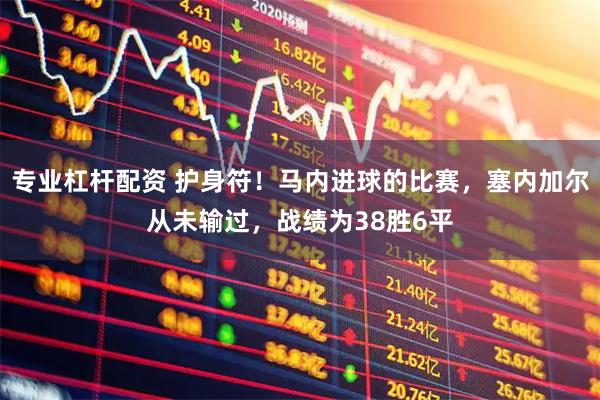 专业杠杆配资 护身符！马内进球的比赛，塞内加尔从未输过，战绩为38胜6平