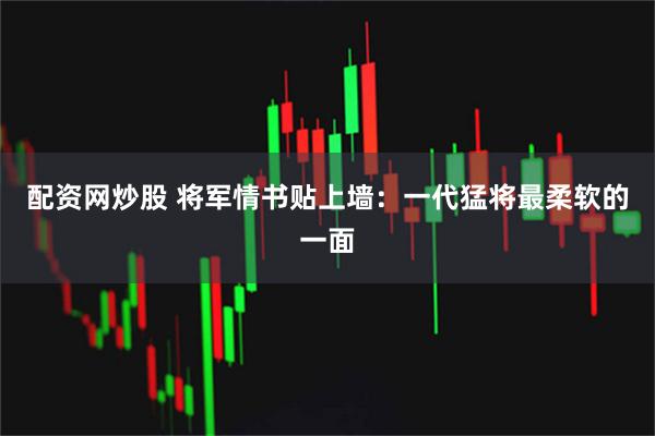 配资网炒股 将军情书贴上墙：一代猛将最柔软的一面
