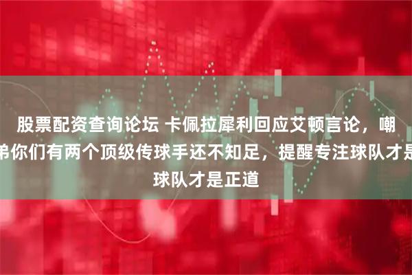股票配资查询论坛 卡佩拉犀利回应艾顿言论，嘲讽兄弟你们有两个顶级传球手还不知足，提醒专注球队才是正道