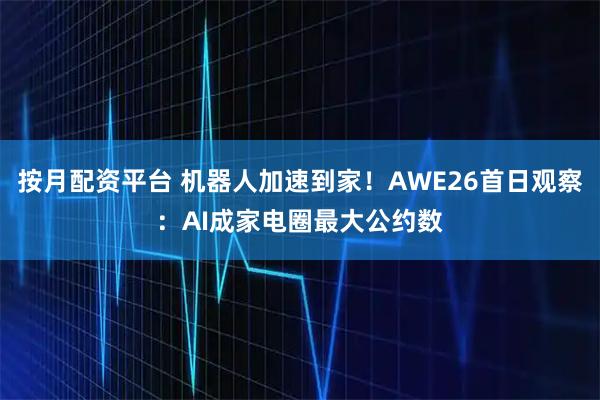 按月配资平台 机器人加速到家!AWE26首日观察:AI成家电圈最大公约数