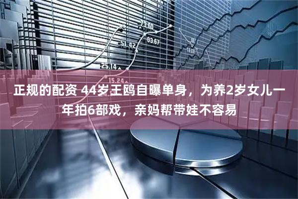 正规的配资 44岁王鸥自曝单身，为养2岁女儿一年拍6部戏，亲妈帮带娃不容易