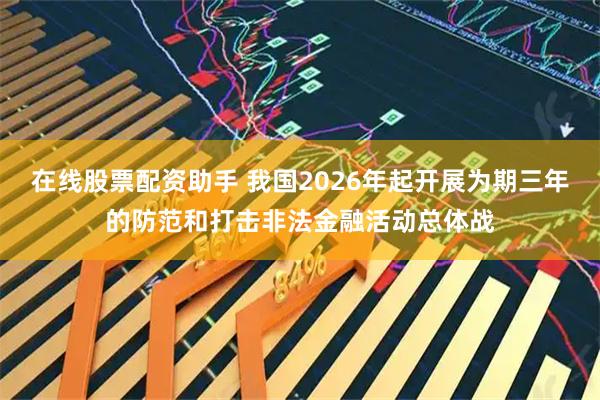 在线股票配资助手 我国2026年起开展为期三年的防范和打击非法金融活动总体战