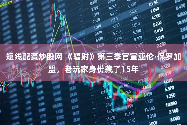 短线配资炒股网 《辐射》第三季官宣亚伦·保罗加盟，老玩家身份藏了15年