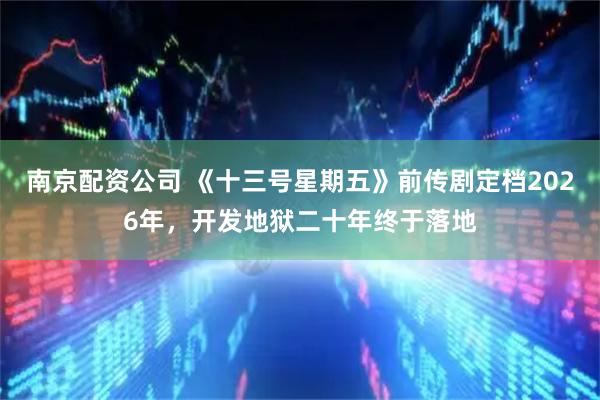 南京配资公司 《十三号星期五》前传剧定档2026年，开发地狱二十年终于落地